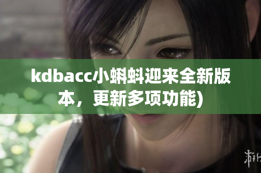 kdbacc小蝌蚪迎来全新版本，更新多项功能)