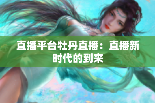 直播平台牡丹直播：直播新时代的到来