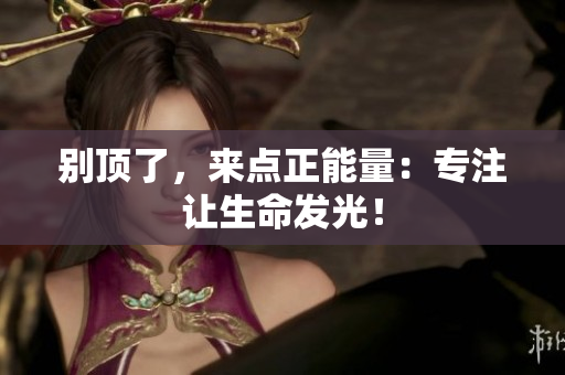 别顶了，来点正能量：专注让生命发光！