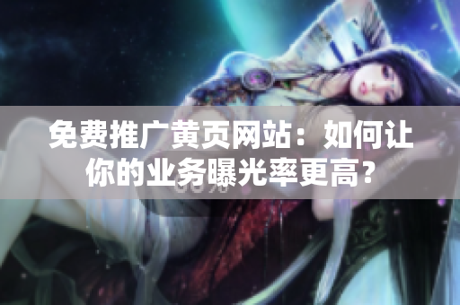 免费推广黄页网站：如何让你的业务曝光率更高？