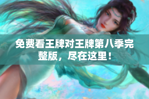 免费看王牌对王牌第八季完整版，尽在这里！