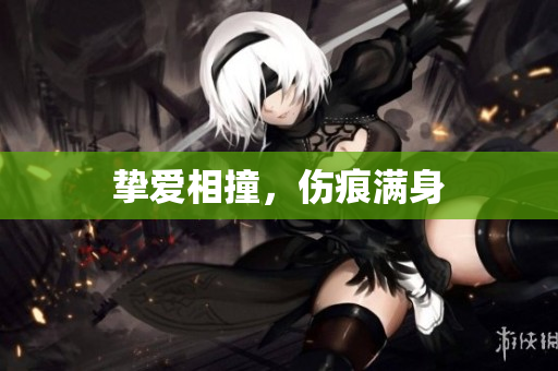 挚爱相撞，伤痕满身