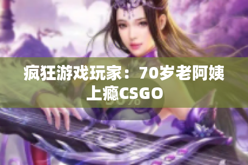 疯狂游戏玩家：70岁老阿姨上瘾CSGO