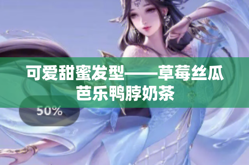 可爱甜蜜发型——草莓丝瓜芭乐鸭脖奶茶