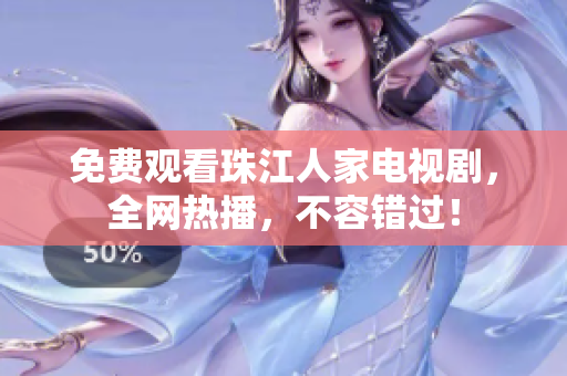 免费观看珠江人家电视剧，全网热播，不容错过！