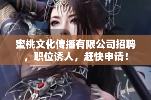 蜜桃文化传播有限公司招聘，职位诱人，赶快申请！