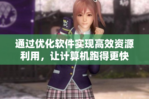 通过优化软件实现高效资源利用，让计算机跑得更快
