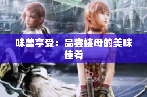 味蕾享受：品尝姨母的美味佳肴