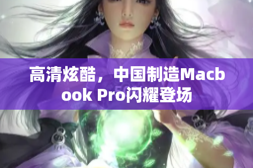 高清炫酷，中国制造Macbook Pro闪耀登场