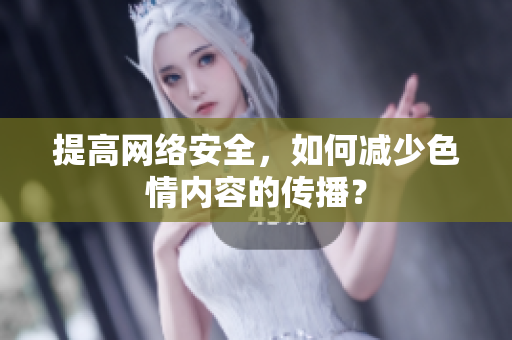 提高网络安全，如何减少色情内容的传播？