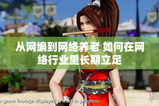 从网编到网络养老 如何在网络行业里长期立足