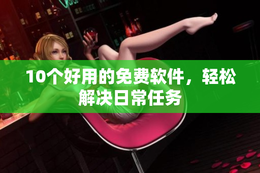 10个好用的免费软件，轻松解决日常任务
