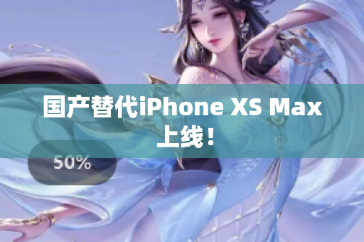 国产替代iPhone XS Max 上线！