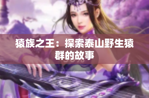 猿族之王：探索泰山野生猿群的故事