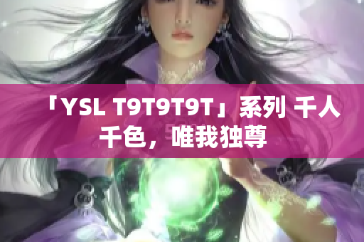 「YSL T9T9T9T」系列 千人千色，唯我独尊