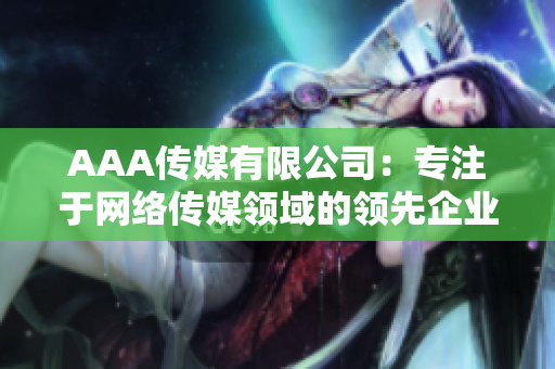 AAA传媒有限公司：专注于网络传媒领域的领先企业