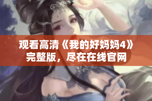 观看高清《我的好妈妈4》完整版，尽在在线官网