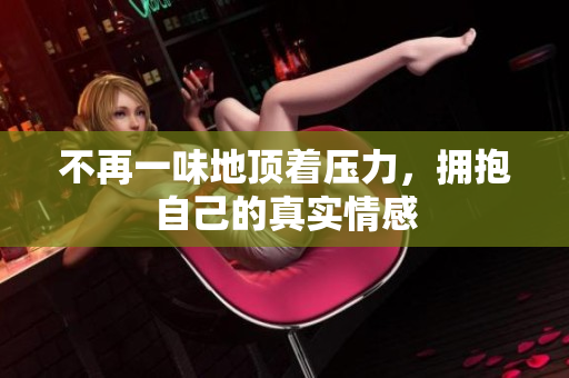 不再一味地顶着压力，拥抱自己的真实情感