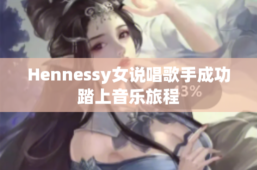 Hennessy女说唱歌手成功踏上音乐旅程