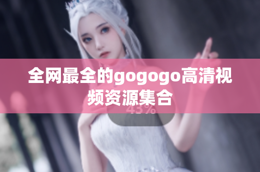 全网最全的gogogo高清视频资源集合
