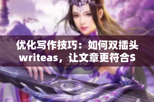 优化写作技巧：如何双插头writeas，让文章更符合SEO要求？