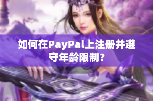 如何在PayPal上注册并遵守年龄限制？