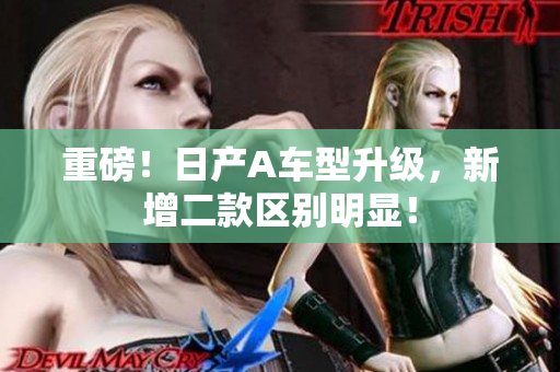 重磅！日产A车型升级，新增二款区别明显！
