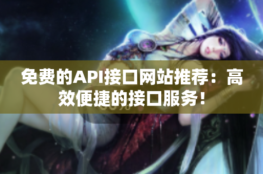 免费的API接口网站推荐：高效便捷的接口服务！