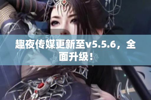 趣夜传媒更新至v5.5.6，全面升级！