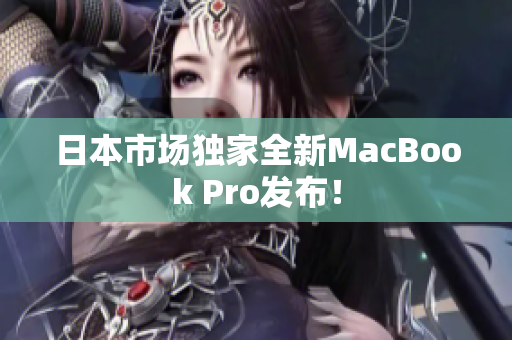 日本市场独家全新MacBook Pro发布！