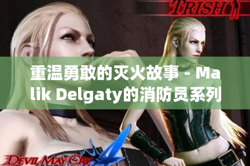 重温勇敢的灭火故事 - Malik Delgaty的消防员系列
