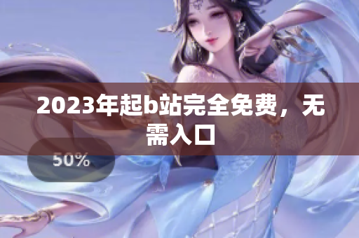 2023年起b站完全免费，无需入口