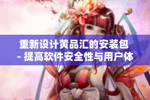 重新设计黄品汇的安装包 - 提高软件安全性与用户体验