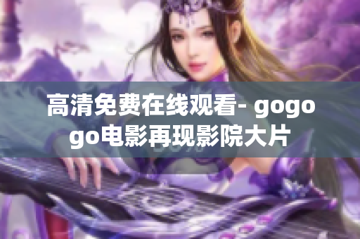 高清免费在线观看- gogogo电影再现影院大片