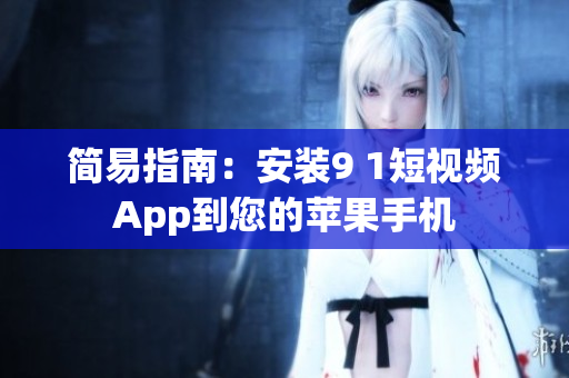 简易指南：安装9 1短视频App到您的苹果手机