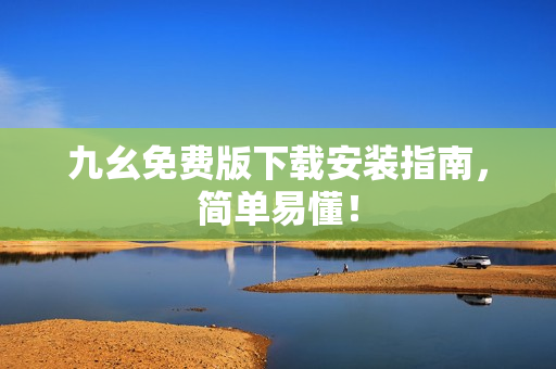 九幺免费版下载安装指南，简单易懂！