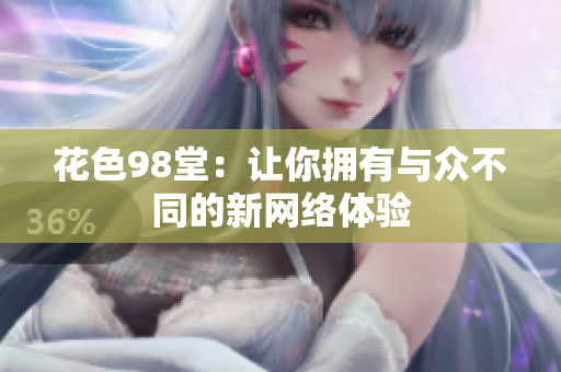 花色98堂：让你拥有与众不同的新网络体验