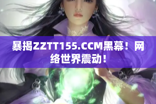 暴揭ZZTT155.CCM黑幕！网络世界震动！