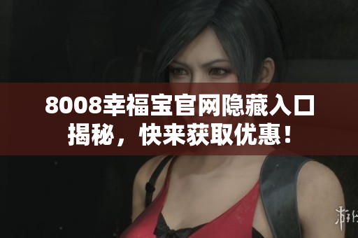 8008幸福宝官网隐藏入口揭秘，快来获取优惠！