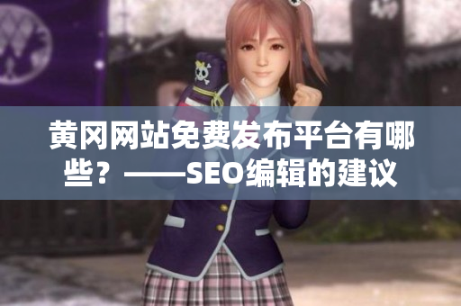 黄冈网站免费发布平台有哪些？——SEO编辑的建议
