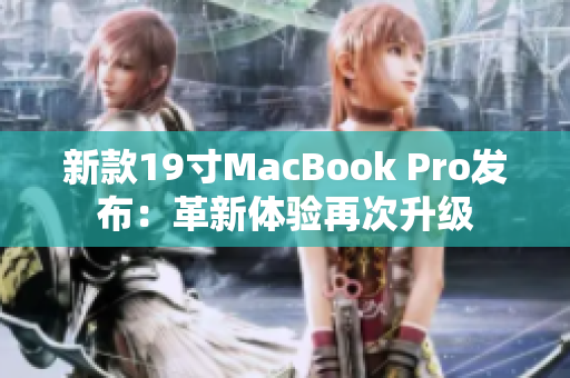 新款19寸MacBook Pro发布：革新体验再次升级