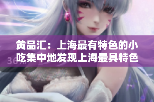 黄品汇：上海最有特色的小吃集中地发现上海最具特色小吃之黄品汇