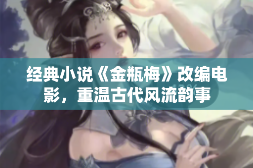 经典小说《金瓶梅》改编电影，重温古代风流韵事