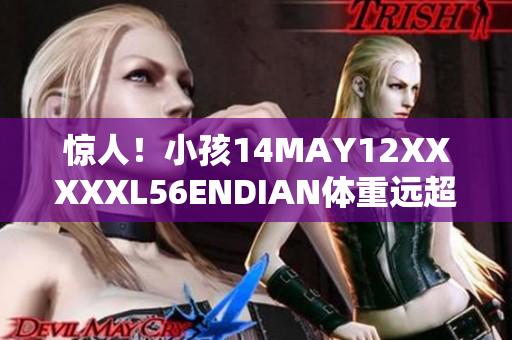 惊人！小孩14MAY12XXXXXL56ENDIAN体重远超同龄人