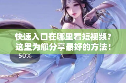 快速入口在哪里看短视频？这里为您分享最好的方法！