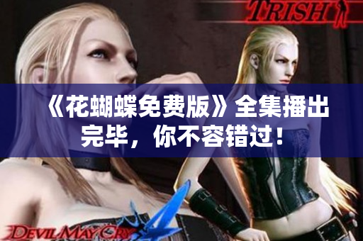 《花蝴蝶免费版》全集播出完毕，你不容错过！