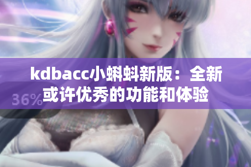 kdbacc小蝌蚪新版：全新或许优秀的功能和体验