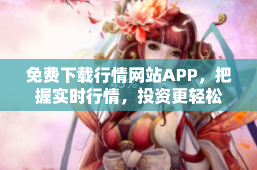 免费下载行情网站APP，把握实时行情，投资更轻松