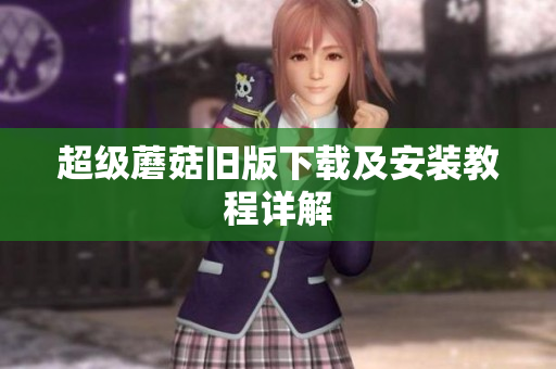 超级蘑菇旧版下载及安装教程详解