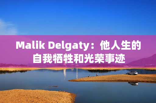 Malik Delgaty：他人生的自我牺牲和光荣事迹